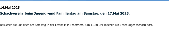 14.Mai 2025 Schachverein  beim Jugend -und Familientag am Samstag, den 17.Mai 2025.  Besuchen sie uns doch am Samstag in der Festhalle in Frommern. Um 11.30 Uhr machen wir unser Jugendschach dort.